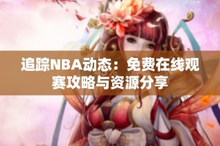 追踪NBA动态：免费在线观赛攻略与资源分享