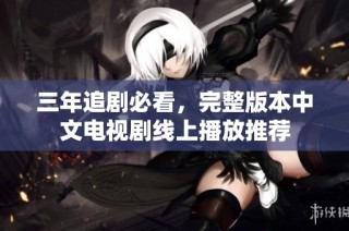 三年追剧必看，完整版本中文电视剧线上播放推荐