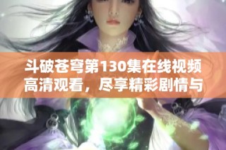 斗破苍穹第130集在线视频高清观看，尽享精彩剧情与热血战斗