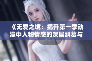 《无爱之境：揭开第一季动漫中人物情感的深层纠葛与迷失》