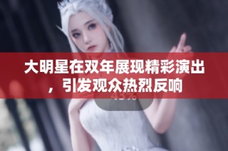 大明星在双年展现精彩演出，引发观众热烈反响