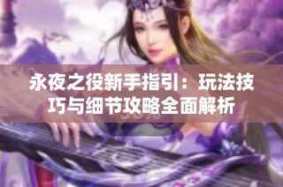 永夜之役新手指引：玩法技巧与细节攻略全面解析