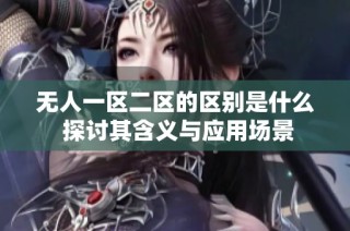 无人一区二区的区别是什么 探讨其含义与应用场景