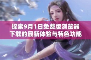 探索9月1日免费版浏览器下载的最新体验与特色功能