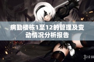 病勤楼栋1至12的管理及变动情况分析报告