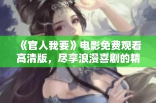 《官人我要》电影免费观看高清版，尽享浪漫喜剧的精彩瞬间与幽默剧情