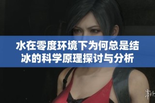 水在零度环境下为何总是结冰的科学原理探讨与分析