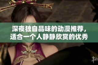 深夜独自品味的动漫推荐，适合一个人静静欣赏的优秀作品