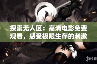 探索无人区：高清电影免费观看，感受极限生存的刺激与冒险