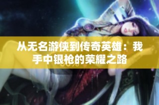 从无名游侠到传奇英雄：我手中银枪的荣耀之路