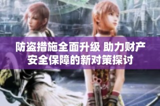 防盗措施全面升级 助力财产安全保障的新对策探讨