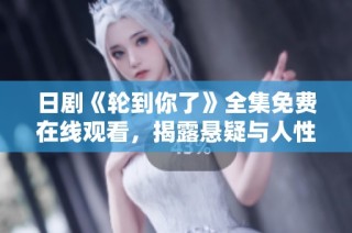 日剧《轮到你了》全集免费在线观看，揭露悬疑与人性的故事
