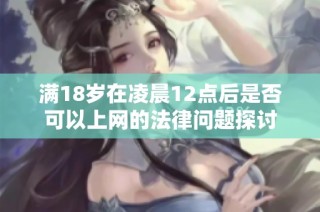 满18岁在凌晨12点后是否可以上网的法律问题探讨