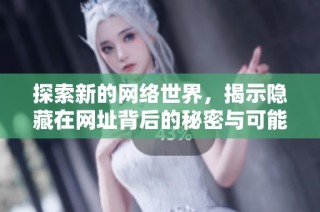 探索新的网络世界，揭示隐藏在网址背后的秘密与可能性