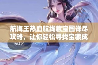 航海王热血航线藏宝图详尽攻略，让你轻松寻找宝藏成就海贼王梦想