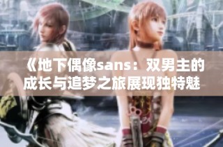 《地下偶像sans：双男主的成长与追梦之旅展现独特魅力》
