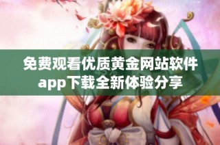 免费观看优质黄金网站软件app下载全新体验分享