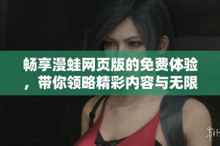 畅享漫蛙网页版的免费体验，带你领略精彩内容与无限乐趣