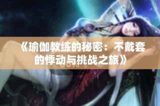 《瑜伽教练的秘密：不戴套的悸动与挑战之旅》