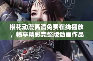 樱花动漫高清免费在线播放，畅享精彩完整版动画作品