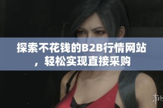 探索不花钱的B2B行情网站，轻松实现直接采购