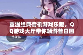 重温经典街机游戏乐趣，QQ游戏大厅带你畅游昔日回忆之旅