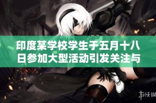 印度某学校学生于五月十八日参加大型活动引发关注与讨论