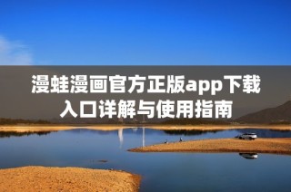 漫蛙漫画官方正版app下载入口详解与使用指南