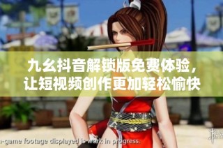 九幺抖音解锁版免费体验，让短视频创作更加轻松愉快