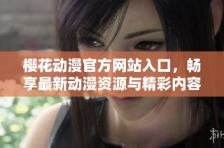 樱花动漫官方网站入口，畅享最新动漫资源与精彩内容