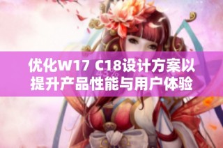 优化W17 C18设计方案以提升产品性能与用户体验