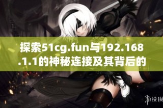探索51cg.fun与192.168.1.1的神秘连接及其背后的含义