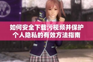 如何安全下载污视频并保护个人隐私的有效方法指南
