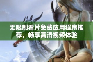 无限制看片免费应用程序推荐，畅享高清视频体验