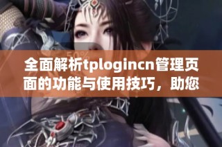 全面解析tplogincn管理页面的功能与使用技巧，助您轻松上手   