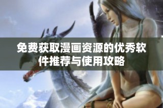 免费获取漫画资源的优秀软件推荐与使用攻略