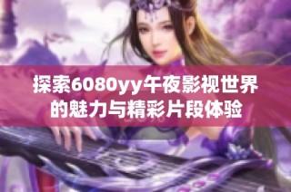 探索6080yy午夜影视世界的魅力与精彩片段体验