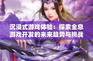 沉浸式游戏体验：探索全息游戏开发的未来趋势与挑战