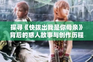 探寻《快拨出我是你母亲》背后的感人故事与创作历程