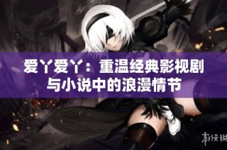 爱丫爱丫：重温经典影视剧与小说中的浪漫情节