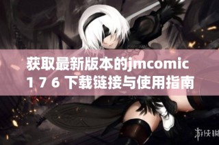 获取最新版本的jmcomic 1 7 6 下载链接与使用指南