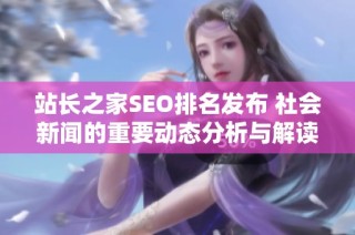 站长之家SEO排名发布 社会新闻的重要动态分析与解读
