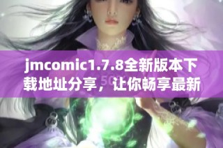 jmcomic1.7.8全新版本下载地址分享，让你畅享最新漫画体验