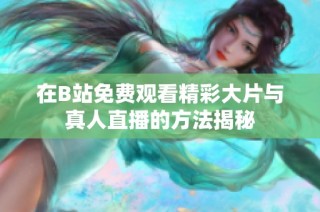 在B站免费观看精彩大片与真人直播的方法揭秘