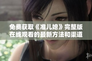 免费获取《准儿媳》完整版在线观看的最新方法和渠道介绍