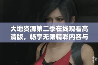 大地资源第二季在线观看高清版，畅享无限精彩内容与故事发展