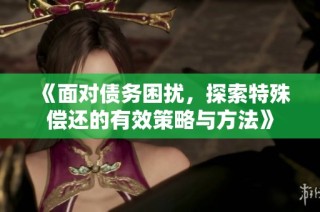 《面对债务困扰，探索特殊偿还的有效策略与方法》