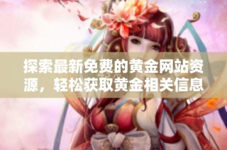 探索最新免费的黄金网站资源，轻松获取黄金相关信息与服务