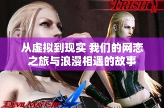 从虚拟到现实 我们的网恋之旅与浪漫相遇的故事