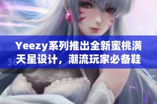 Yeezy系列推出全新蜜桃满天星设计，潮流玩家必备鞋款